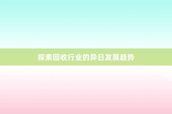 探索回收行业的异日发展趋势